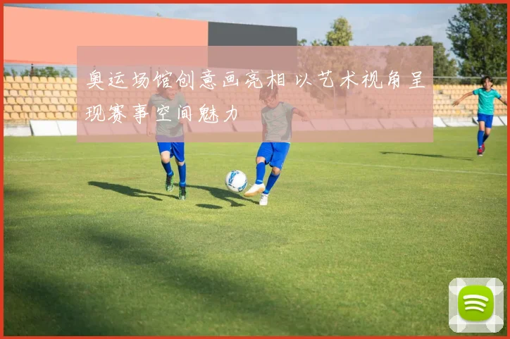 奥运场馆创意画亮相 以艺术视角呈现赛事空间魅力